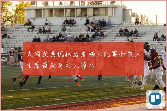 美网友调侃狄龙看湖人比赛如黑人出席最厌恶之人葬礼