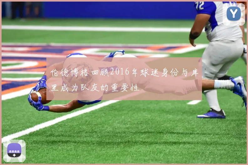 伦德博格回顾2016年球迷身份与库里成为队友的重要性