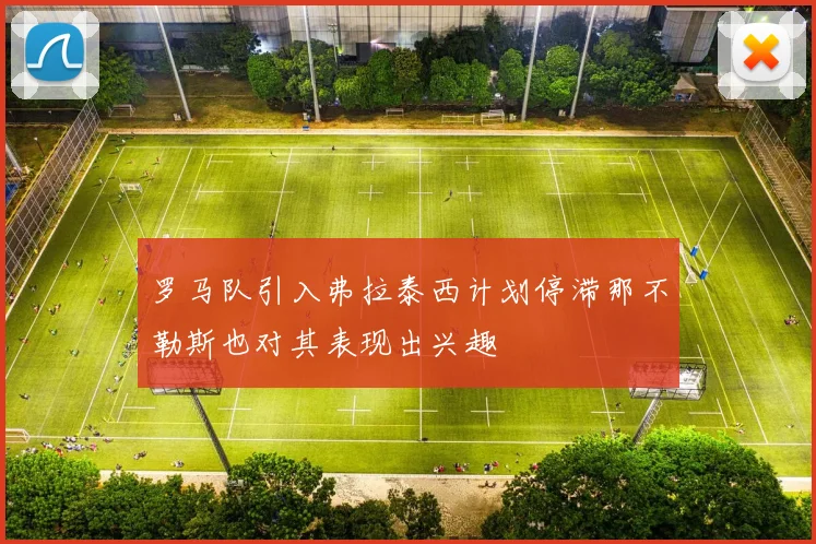 罗马队引入弗拉泰西计划停滞那不勒斯也对其表现出兴趣