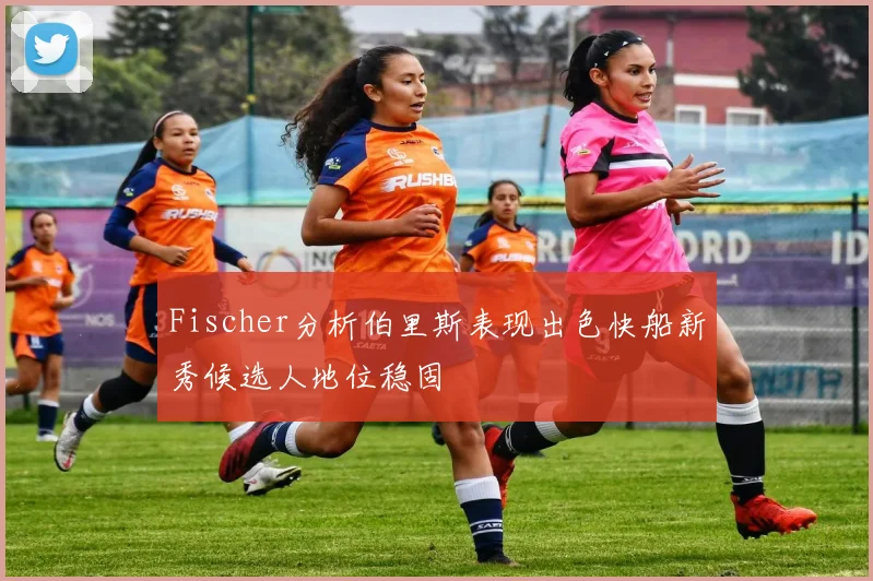 Fischer分析伯里斯表现出色快船新秀候选人地位稳固