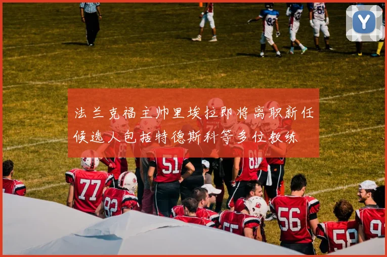 法兰克福主帅里埃拉即将离职新任候选人包括特德斯科等多位教练