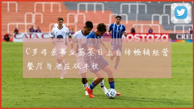 C罗母亲事业蒸蒸日上自传畅销经营餐厅与酒庄双丰收