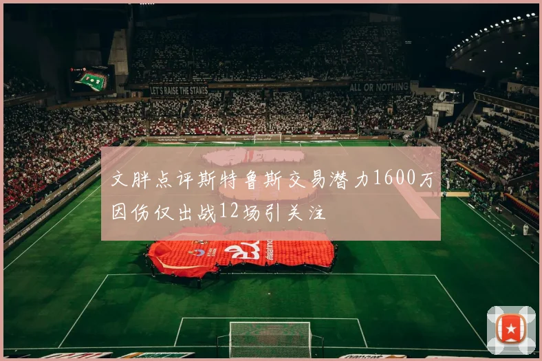 文胖点评斯特鲁斯交易潜力1600万因伤仅出战12场引关注