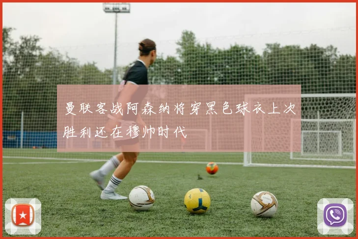 曼联客战阿森纳将穿黑色球衣上次胜利还在穆帅时代