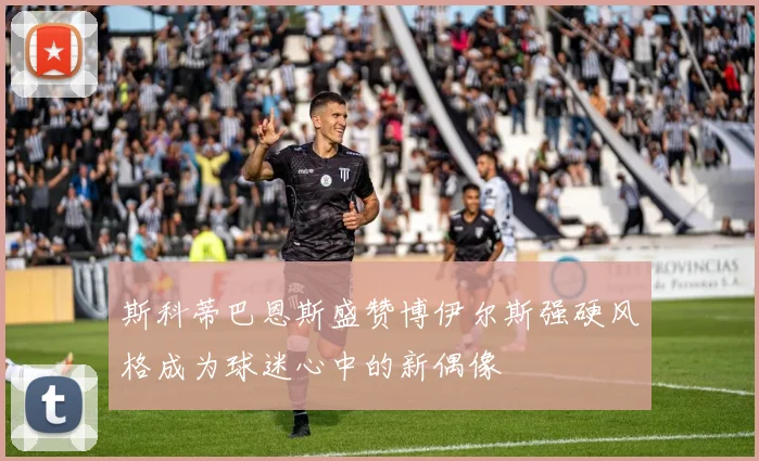 斯科蒂巴恩斯盛赞博伊尔斯强硬风格成为球迷心中的新偶像