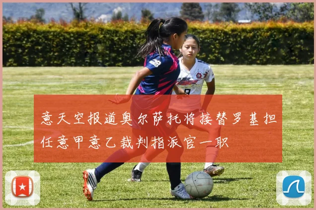 意天空报道奥尔萨托将接替罗基担任意甲意乙裁判指派官一职